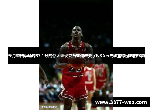 乔丹单赛季场均37.1分的惊人表现究竟如何改变了NBA历史和篮球世界的格局