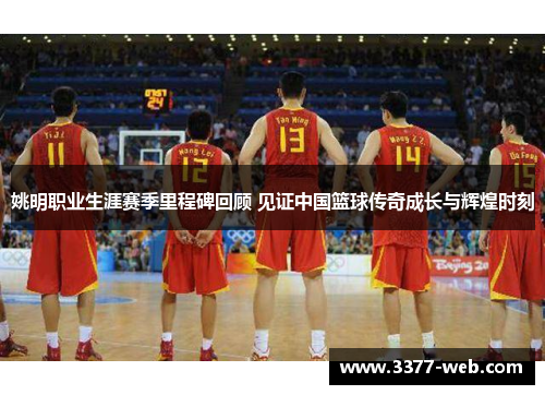 姚明职业生涯赛季里程碑回顾 见证中国篮球传奇成长与辉煌时刻