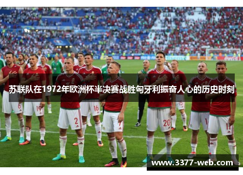 苏联队在1972年欧洲杯半决赛战胜匈牙利振奋人心的历史时刻