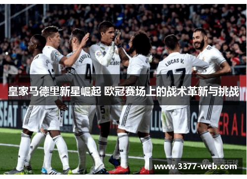 皇家马德里新星崛起 欧冠赛场上的战术革新与挑战