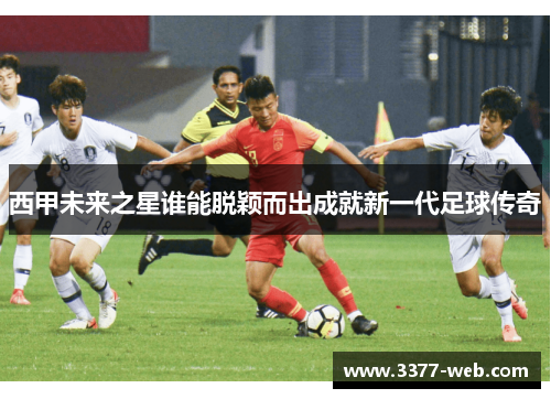 西甲未来之星谁能脱颖而出成就新一代足球传奇