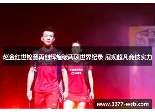 赵金红世锦赛再创辉煌破两项世界纪录 展现超凡竞技实力