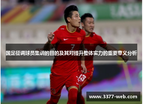国足征调球员集训的目的及其对提升整体实力的重要意义分析