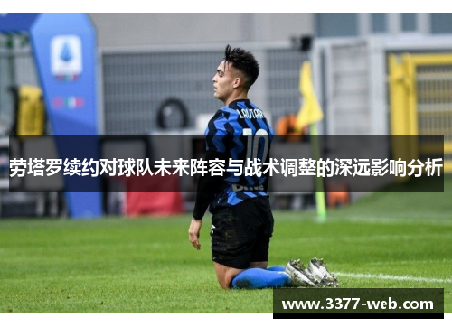 劳塔罗续约对球队未来阵容与战术调整的深远影响分析