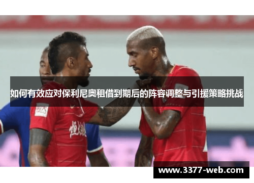 如何有效应对保利尼奥租借到期后的阵容调整与引援策略挑战