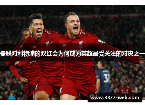 曼联对利物浦的双红会为何成为英超最受关注的对决之一