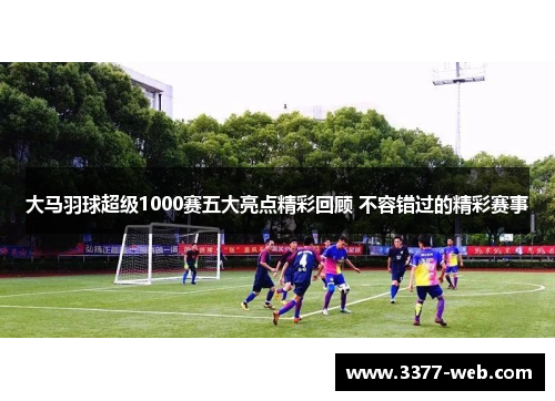 大马羽球超级1000赛五大亮点精彩回顾 不容错过的精彩赛事