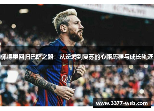 佩德里回归巴萨之路：从逆境到复苏的心路历程与成长轨迹