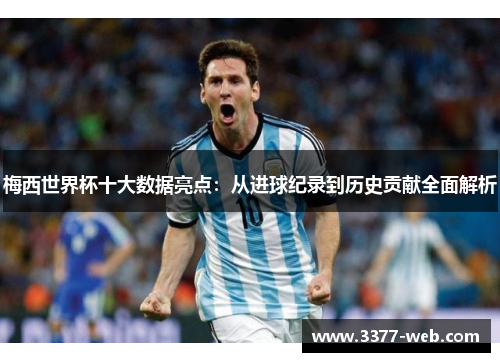 梅西世界杯十大数据亮点：从进球纪录到历史贡献全面解析