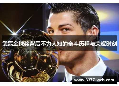 武磊金球奖背后不为人知的奋斗历程与荣耀时刻