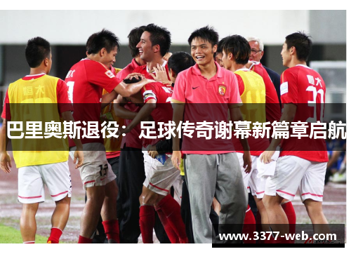 巴里奥斯退役：足球传奇谢幕新篇章启航