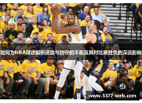 如何为NBA球迷解析进攻与防守的平衡及其对比赛胜负的深远影响