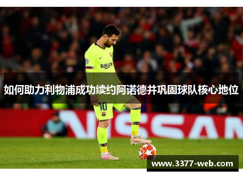 如何助力利物浦成功续约阿诺德并巩固球队核心地位