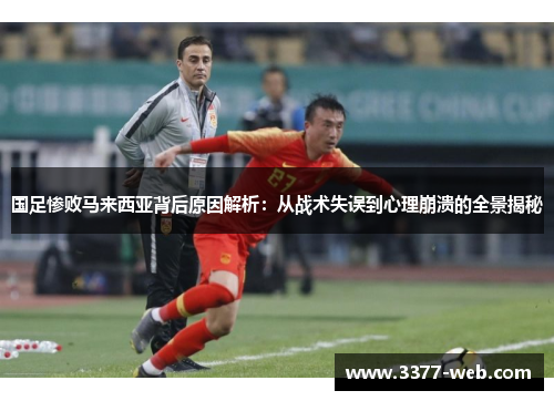 国足惨败马来西亚背后原因解析：从战术失误到心理崩溃的全景揭秘