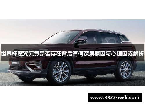 世界杯魔咒究竟是否存在背后有何深层原因与心理因素解析