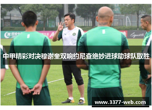 中甲精彩对决穆谢奎双响约尼查绝妙进球助球队取胜
