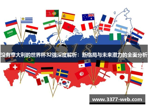 没有意大利的世界杯32强深度解析：新格局与未来潜力的全面分析