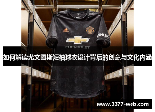 如何解读尤文图斯短袖球衣设计背后的创意与文化内涵