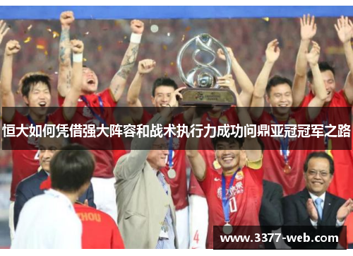恒大如何凭借强大阵容和战术执行力成功问鼎亚冠冠军之路