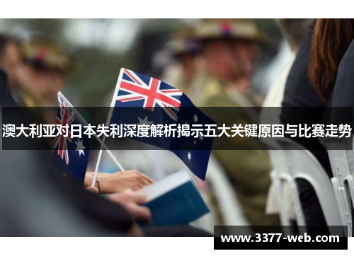 澳大利亚对日本失利深度解析揭示五大关键原因与比赛走势