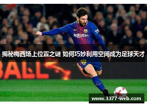 揭秘梅西场上位置之谜 如何巧妙利用空间成为足球天才