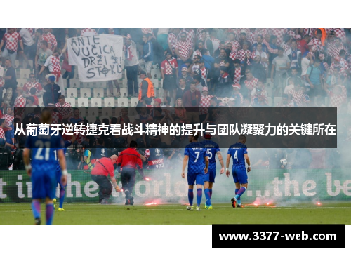 从葡萄牙逆转捷克看战斗精神的提升与团队凝聚力的关键所在